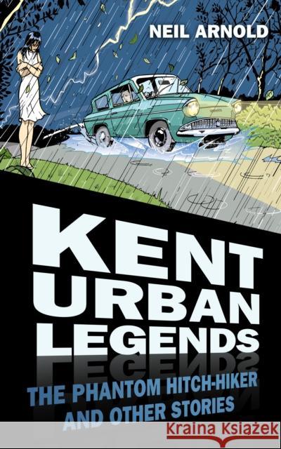 Kent Urban Legends: The Phantom Hitch-hiker and Other Stories Neil Arnold 9780752481463 0