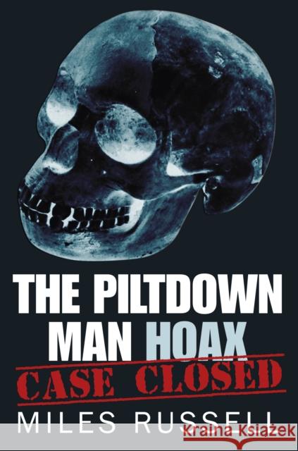 The Piltdown Man Hoax: Case Closed Dr Miles Russell 9780752487748 0