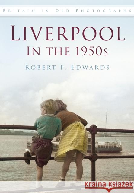 Liverpool in the 1950s: Britain in Old Photographs Robert F. Edwards 9780752487885