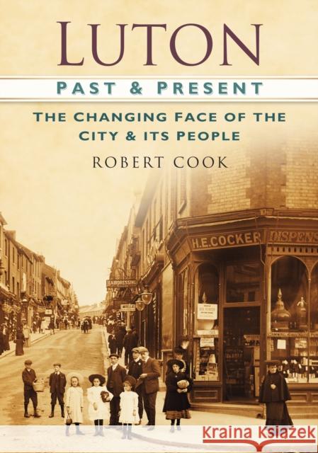 Luton Past and Present: The Changing Face of the City and its People Robert Cook 9780752488646 The History Press Ltd