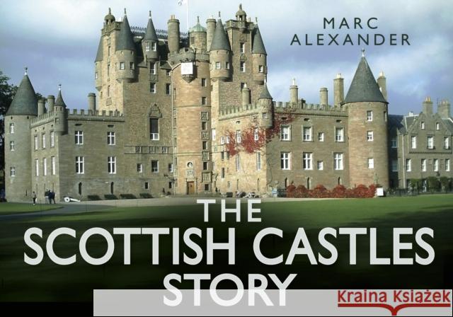 The Scottish Castles Story Marc Alexander 9780752491110 History Press