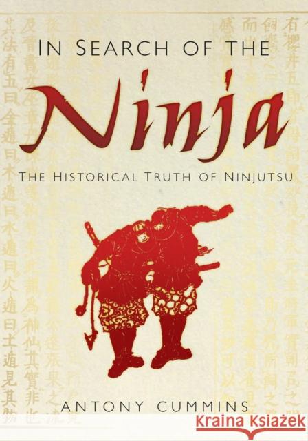 In Search of the Ninja: The Historical Truth of Ninjutsu Antony, MA Cummins 9780752492100