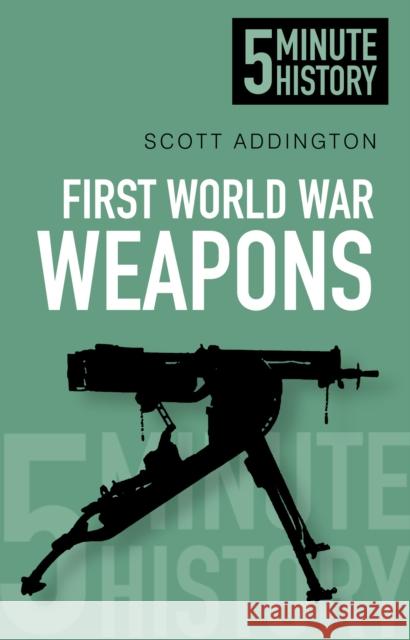 First World War Weapons: 5 Minute History Scott Addington 9780752493220 The History Press Ltd