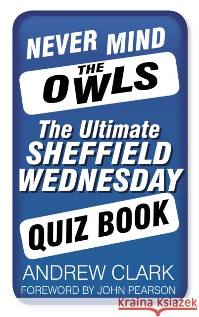 Never Mind the Owls: The Ultimate Sheffield Wednesday Quiz Book Andrew Clark 9780752497815