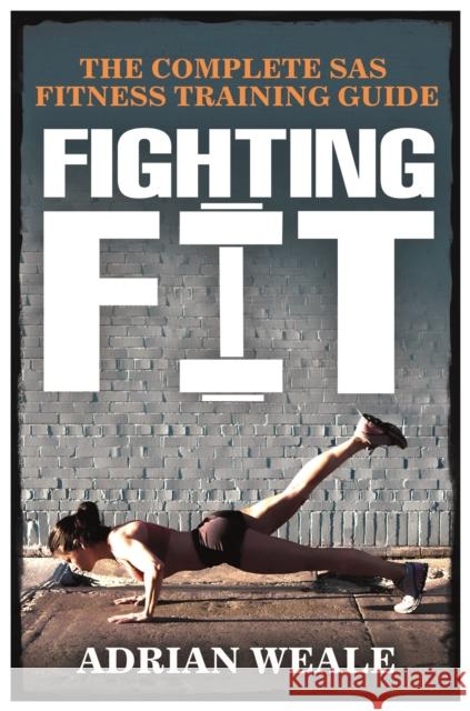 Fighting Fit : The complete SAS fitness training guide Adrian Weale 9780752805894