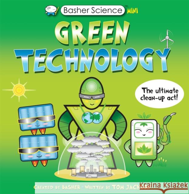 Basher Science Mini: Green Technology: The Ultimate Clean-Up Act! Tom Jackson 9780753447413 Pan Macmillan