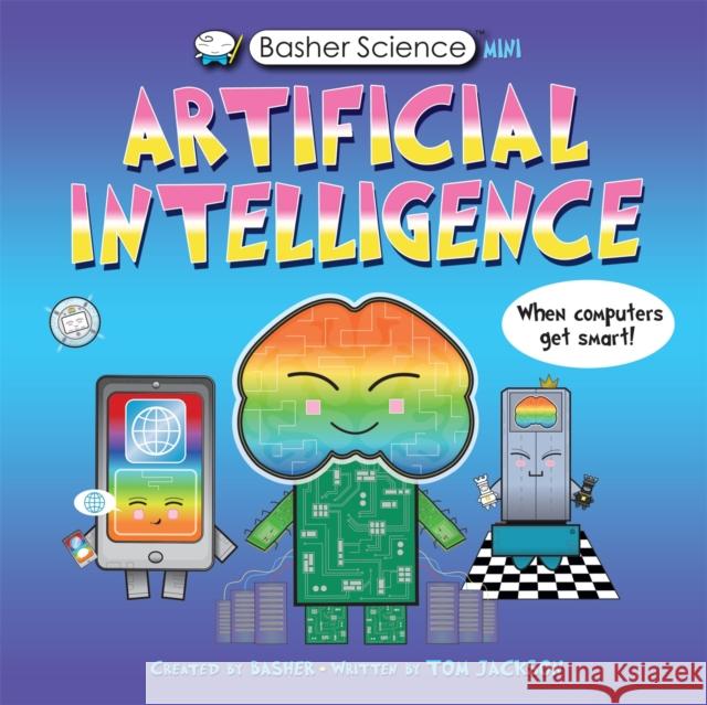 Basher Science Mini: Artificial Intelligence: When Computers Get Smart! Tom Jackson 9780753447444 Pan Macmillan
