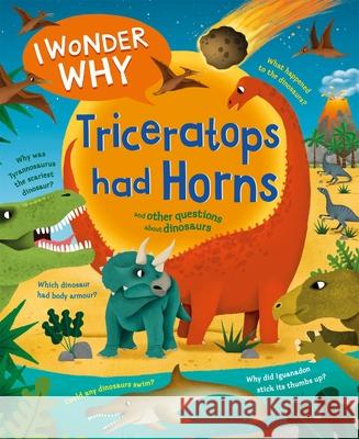 I Wonder Why Triceratops Had Horns: and other questions about dinosaurs Rod Theodorou 9780753448748 Pan Macmillan