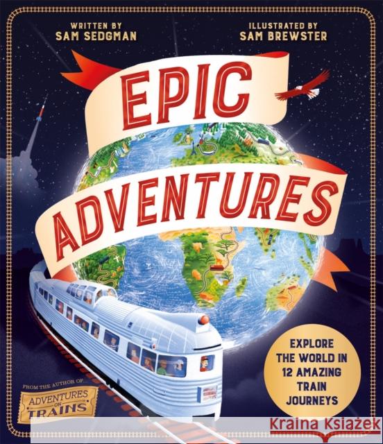 Epic Adventures: Explore the World in 12 Amazing Train Journeys Sam Sedgman 9780753449110