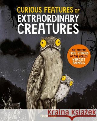 Curious Features Of Extraordinary Creatures: The amazing true stories of the world's weirdest animals Camilla de la Bedoyere 9780753449783
