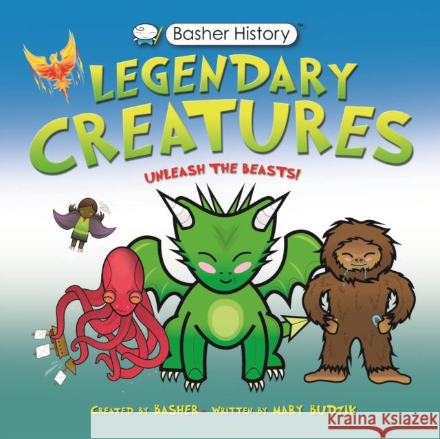 Basher History: Legendary Creatures: Unleash the Beasts! Budzik, Mary 9780753477533 Kingfisher