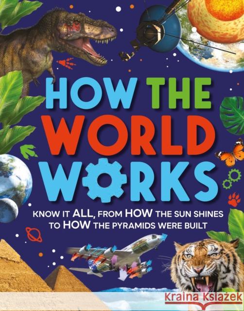 How the World Works: Know It All, from How the Sun Shines to How the Pyramids Were Built Clive Gifford 9780753478189 Kingfisher