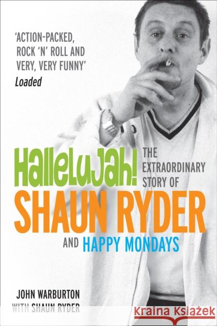 Hallelujah! : The extraordinary story of Shaun Ryder and Happy Mondays John Warburton 9780753507810