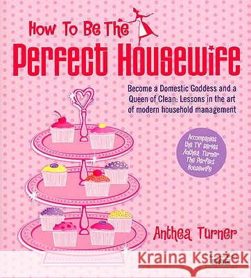 How To Be The Perfect Housewife: Lessons in the art of modern household management Anthea Turner 9780753512852 Ebury Publishing