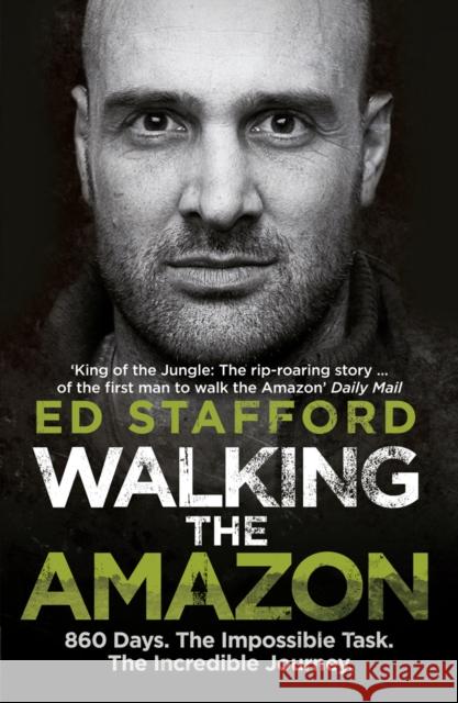 Walking the Amazon: 860 Days. The Impossible Task. The Incredible Journey Ed Stafford 9780753515648 Ebury Publishing