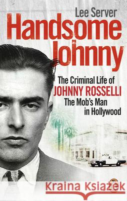 Handsome Johnny: The Criminal Life of Johnny Rosselli, The Mob’s Man in Hollywood Lee Server 9780753522301 Ebury Publishing