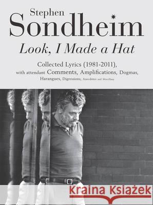 Look, I Made a Hat: Collected Lyrics (1981-2011) with attendant Comments, Amplifications, Dogmas, Harangues, Digressions, Anecdotes and Miscellany Stephen Sondheim 9780753522608