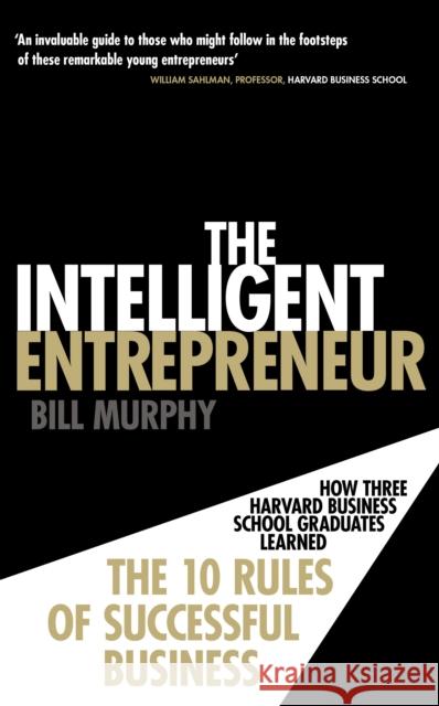 The Intelligent Entrepreneur : How Three Harvard Business School Graduates Learned the 10 Rules of Successful Business Bill Murphy 9780753539590 0