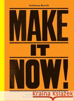 Make It Now!: Creative Inspiration and the Art of Getting Things Done Anthony Burrill 9780753545041
