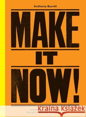 Make It Now!: Creative Inspiration and the Art of Getting Things Done Anthony Burrill 9780753545041 Ebury Publishing