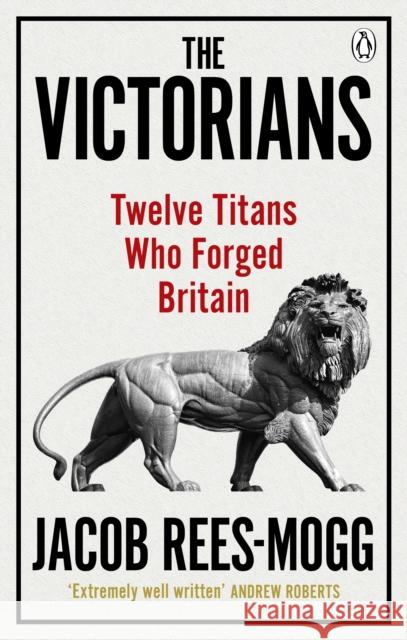 The Victorians: Twelve Titans who Forged Britain Jacob Rees-Mogg 9780753548547