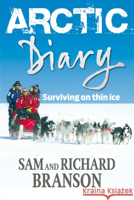 Arctic Diary Surviving on thin ice Branson, Sam|||Branson, Sir Richard 9780753548905