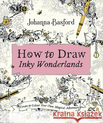 How to Draw Inky Wonderlands: Create and Colour Your Own Magical Adventure Johanna Basford   9780753553190 Ebury Publishing