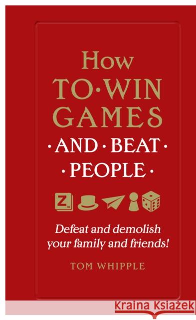 How to win games and beat people: Defeat and demolish your family and friends! Whipple Tom 9780753554739