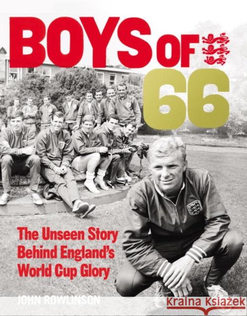 The Boys of '66: The Unseen Story Behind England's World Cup Glory J. S., Sir Rowlinson Marcus Hearn 9780753557105 Virgin Books