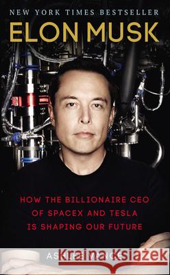 Elon Musk: How the Billionaire CEO of SpaceX and Tesla is Shaping our Future Ashlee Vance 9780753557525