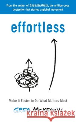 Effortless: Make It Easier to Do What Matters Most: The Instant New York Times Bestseller Greg McKeown   9780753558379