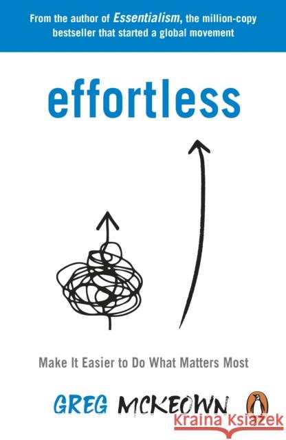 Effortless: Make It Easier to Do What Matters Most: The Instant New York Times Bestseller Greg McKeown 9780753558805