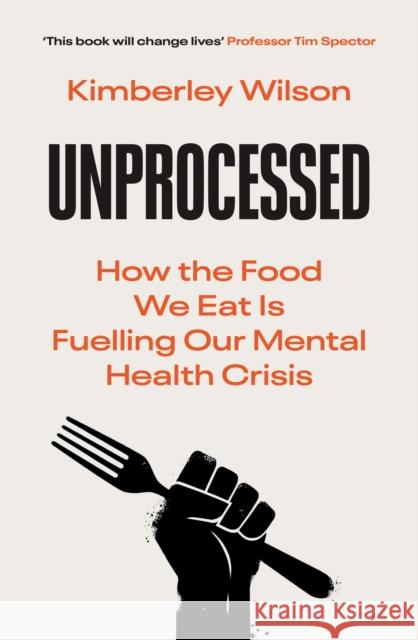 Unprocessed: How the Food We Eat Is Fuelling Our Mental Health Crisis Kimberley Wilson 9780753559741 Ebury Publishing