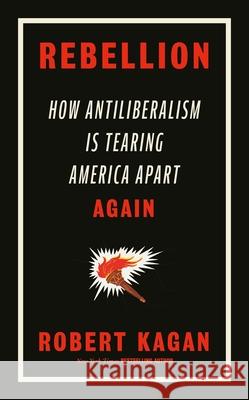 Rebellion: How Antiliberalism Is Tearing America Apart Again Robert Kagan 9780753560297