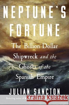 Neptune's Fortune: The Billion-Dollar Shipwreck and the Ghosts of the Spanish Empire Julian Sancton 9780753560693 Ebury Publishing