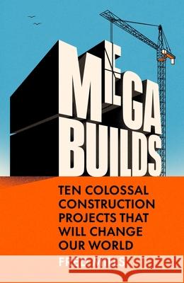 Mega Builds: Ten Colossal Construction Projects That Will Change Our World Fred Mills 9780753561614 Ebury Publishing