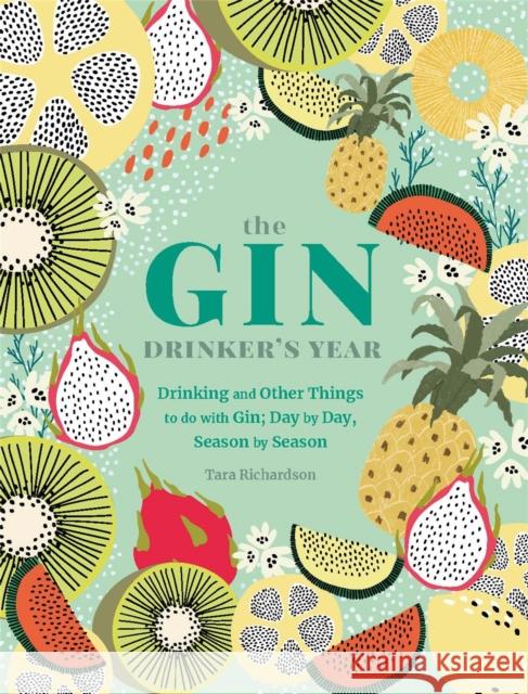 The Gin Drinker's Year: Drinking and Other Things to Do With Gin; Day by Day, Season by Season - A Recipe Book Tara Richardson 9780753734551 Octopus Publishing Group