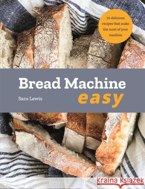 Bread Machine Easy: 70 Delicious Recipes that make the most of your Machine Sara Lewis 9780753734582