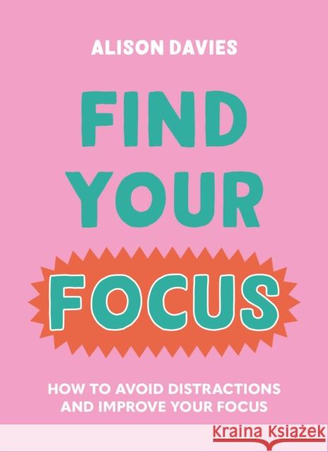 Find Your Focus: How to avoid distractions and improve your focus Alison Davies 9780753735374