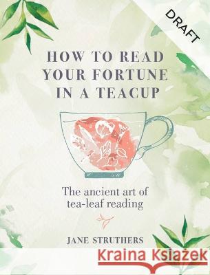 How to Read Your Fortune in a Teacup: The Ancient Art of Tea-Leaf Reading Jane Struthers 9780753735497 Godsfield Press (UK)