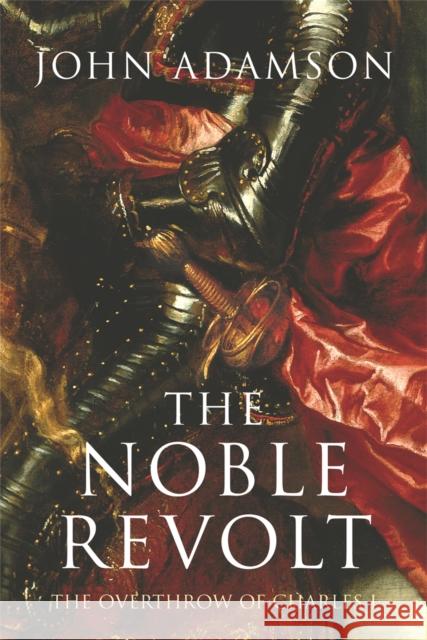 The Noble Revolt: The Overthrow of Charles I John Adamson 9780753818787