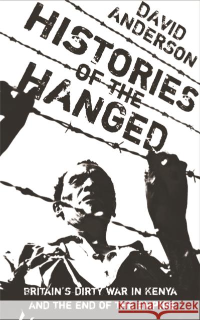 Histories of the Hanged: Britain's Dirty War in Kenya and the End of Empire David Anderson 9780753819029
