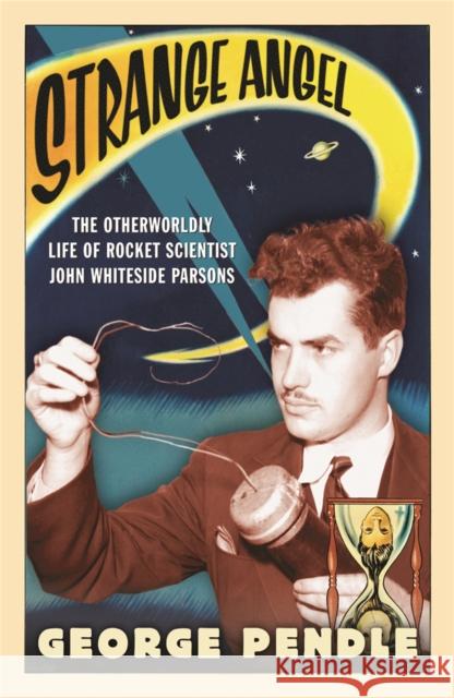 Strange Angel: The Otherworldly Life of Rocket Scientist John Whiteside Parsons George Pendle 9780753820650 Orion Publishing Co