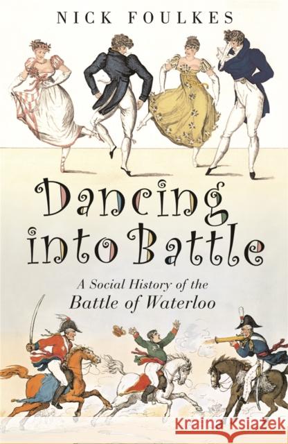 Dancing into Battle: A Social History of the Battle of Waterloo Nicholas Foulkes 9780753822173