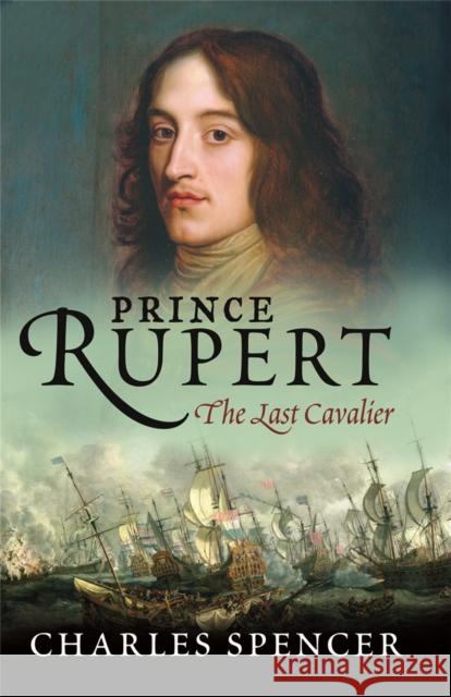 Prince Rupert: The Last Cavalier Lord Charles Spencer 9780753824016