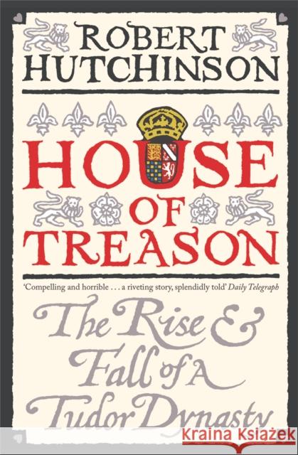 House of Treason : The Rise and Fall of a Tudor Dynasty Robert Hutchinson 9780753826904 0