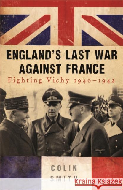 England's Last War Against France : Fighting Vichy 1940-42 Colin Smith 9780753827055