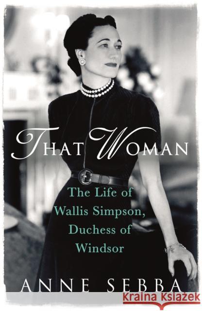 That Woman: The Life of Wallis Simpson, Duchess of Windsor Anne Sebba 9780753827390