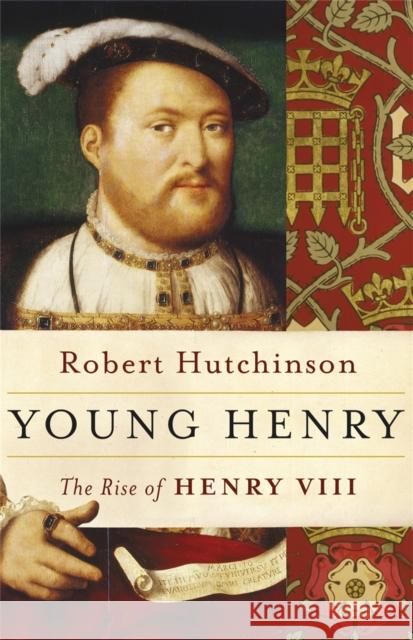Young Henry : The Rise of Henry VIII Robert Hutchinson 9780753827710