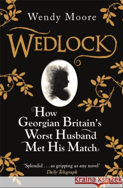 Wedlock: How Georgian Britain's Worst Husband Met His Match Moore, Wendy 9780753828250